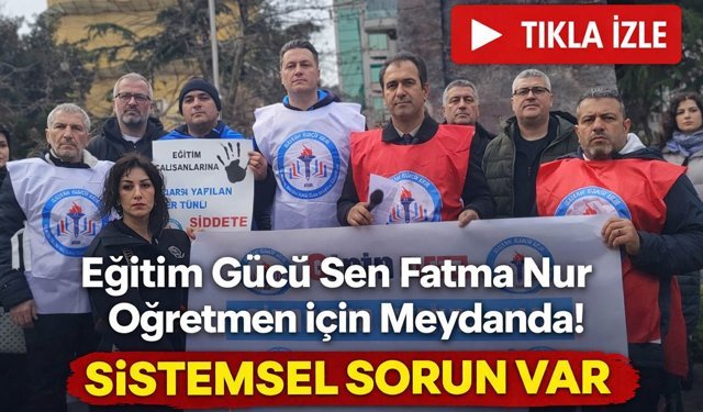 Eğitim Gücü Sen Fatma Nur Öğretmen için Meydanda! "Sistemsel Sorun Var"