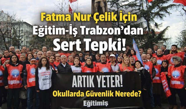 Fatma Nur Çelik İçin Eğitim-İş Trabzon’dan Sert Tepki! Okullarda Güvenlik Nerede?