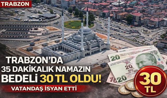 Trabzon'da 35 Dakikalık Namazın Bedeli 30 TL Oldu! Vatandaş İsyan Etti