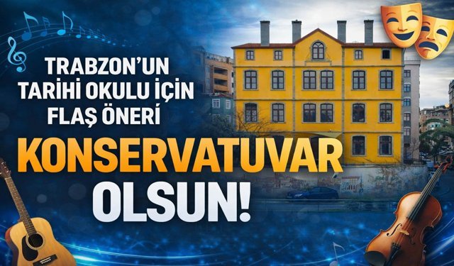 Trabzon'un Tarihi Okulu İçin Flaş Öneri: Konservatuvar Olsun!