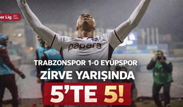 Trabzonspor 1-0 Eyüpspor! Zirve Yarışında 5’te 5