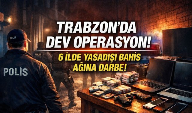 Trabzon’da Dev Operasyon! 6 İlde Yasadışı Bahis Ağına Darbe