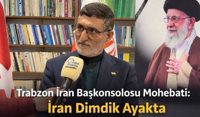 Trabzon İran Başkonsolosu Mohebati’den Çarpıcı Açıklamalar