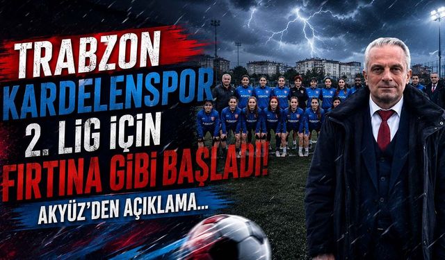 Trabzon Kardelenspor 2. Lig İçin Fırtına Gibi Başladı! Akyüz'den Açıklama...