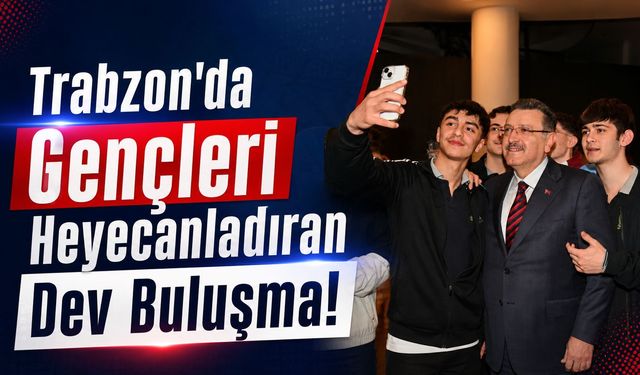 Trabzon’da Gençleri Heyecanlandıran Dev Buluşma!