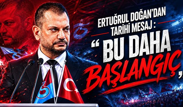 Ertuğrul Doğan’dan Tarihi Mesaj: “Bu Daha Başlangıç”