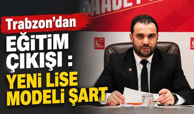 Trabzon’dan Eğitim Çıkışı: Yeni Lise Modeli Şart