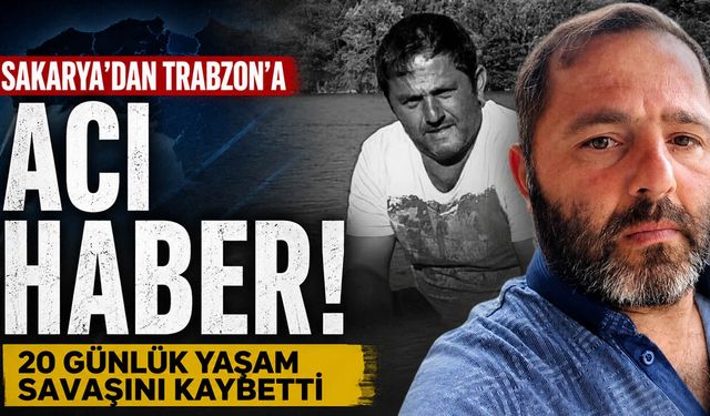 Sakarya'dan Trabzon'a Acı Haber! 20 Günlük Yaşam Savaşını Kaybetti