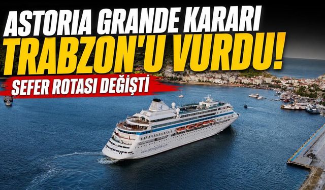 Astoria Grande Kararı Trabzon'u Vurdu! Sefer Rotası Değişti