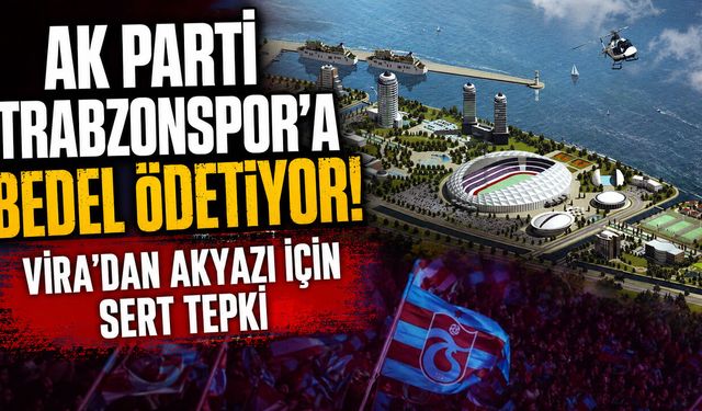 'AK Parti Trabzonspor'a Bedel Ödetiyor!' VİRA'dan Akyazı için Sert Tepki