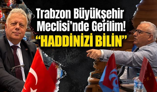 Trabzon Büyükşehir Meclisi’nde Gerilim! “Haddinizi Bilin”