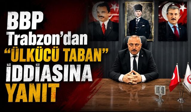 BBP Trabzon’dan “Ülkücü Taban” İddiasına Yanıt