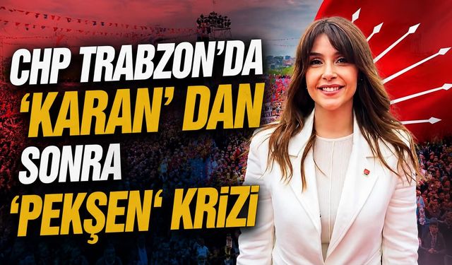 CHP Trabzon’da ‘KARAN’ dan Sonra ‘PEKŞEN‘ Krizi