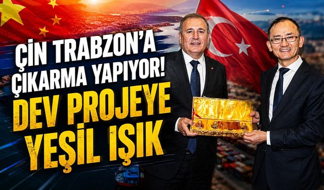 Çin Trabzon’a Çıkarma Yapıyor! Dev Projeye Yeşil Işık