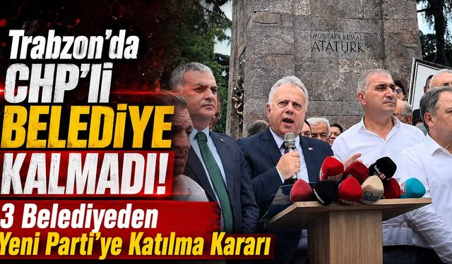Trabzon'da CHP'li Belediye Kalmadı! 3 Belediye'den Yeni Parti'ye Katılma Kararı