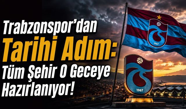 Trabzonspor’dan Tarihi Adım: Tüm Şehir Geceye Hazırlanıyor!