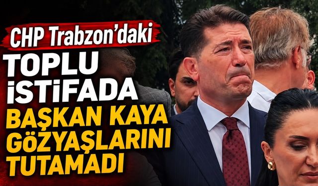 CHP Trabzon’da Başkan Ahmet Kaya Gözyaşlarını Tutamadı