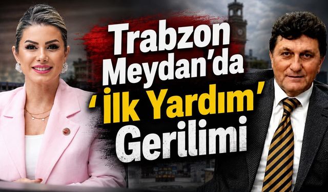 Trabzon Meydan'da 'İlk Yardım' Gerilimi