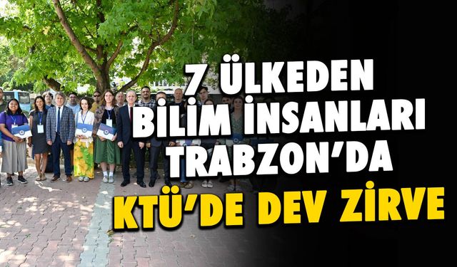 7 Ülkeden Uzmanlar Trabzon'da! KTÜ'de Dev Zirve