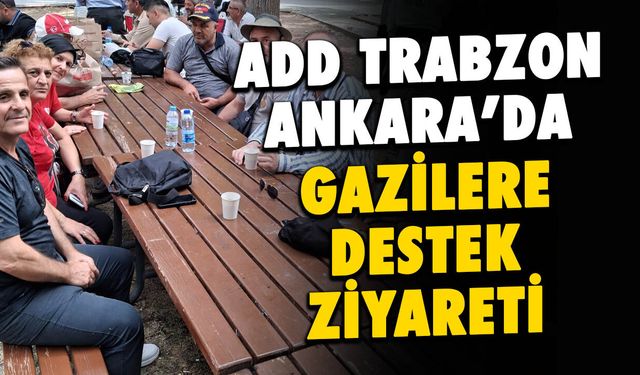 ADD Trabzon’dan Ankara’da Gazilere Sürpriz Ziyaret!