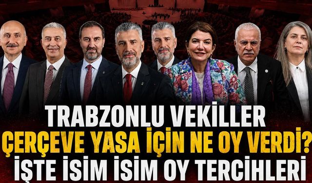Trabzonlu Vekiller Çerçeve Yasa İçin Ne Oy Verdi? İşte İsim İsim Oy Tercihleri
