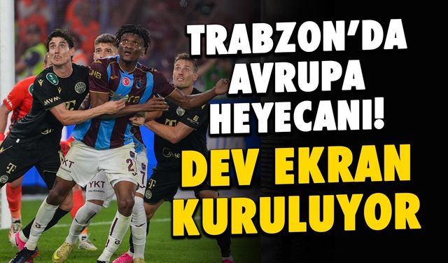 Trabzonspor-Ferençvaroş Maçı için Dev Ekran Kuruluyor!