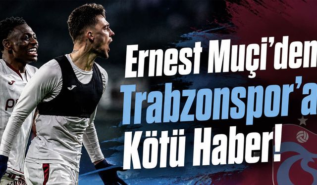Ernest Muçi’den Trabzonspor’a Kötü Haber!
