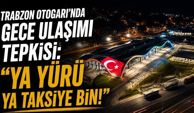 Trabzon Otogarı’nda Gece Ulaşımı Tepkisi: “Ya Yürü Ya Taksiye Bin!”