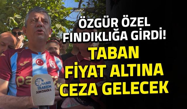 Özgür Özel Trabzon'da Bahçeye Girdi! Fındık Fiyatı Çıkışı