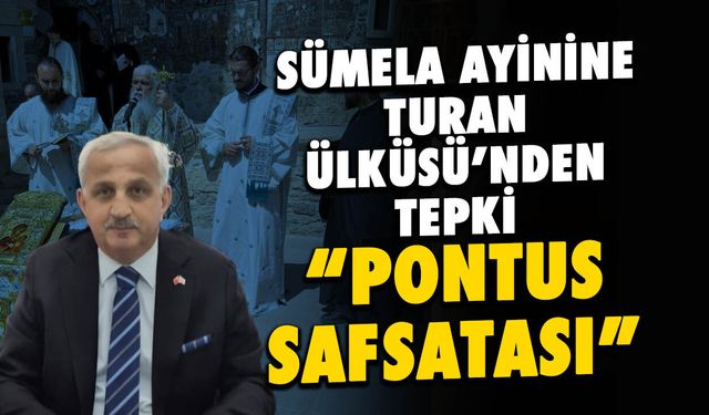 Sümela Ayinine Turan Ülküsü'nden Tepki! "Pontus Safsatası!"