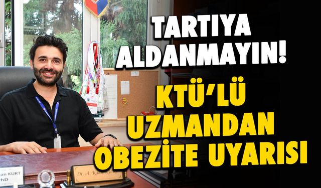 KTÜ'lü Uzmandan Obezite Uyarısı: Tartıya Aldanmayın!