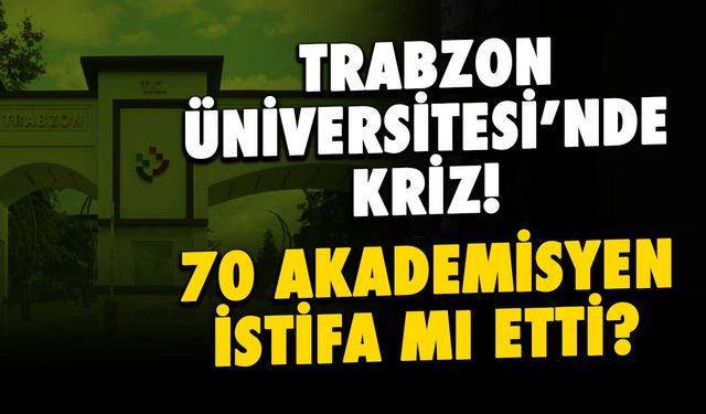 Trabzon Üniversitesi'nde 70 Akademisyen İstifa mı Etti?