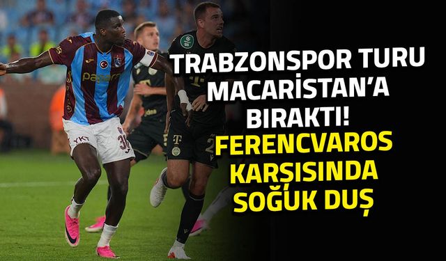 Trabzonspor Avrupa'da Turu Macaristan'a Bıraktı! Trabzonspor 0-1 Ferencvaros