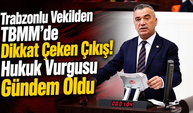 Trabzonlu Vekilden TBMM’de Dikkat Çeken Çıkış!
