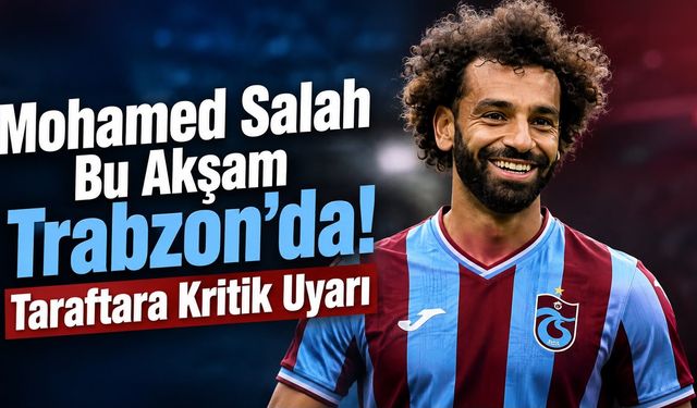 Mohamed Salah Bu Akşam Trabzon’da! Taraftara Kritik Uyarı