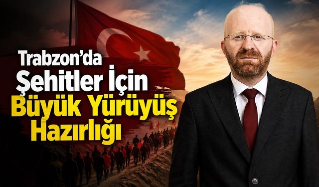 Trabzon’da Şehitler İçin Büyük Yürüyüş Hazırlığı
