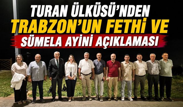 Turan Ülküsü’nden Trabzon  Fethi ve Sümela Ayini Açıklaması