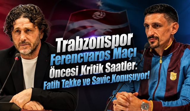 Trabzonspor Ferencvaros Maçı Öncesi Kritik Saatler