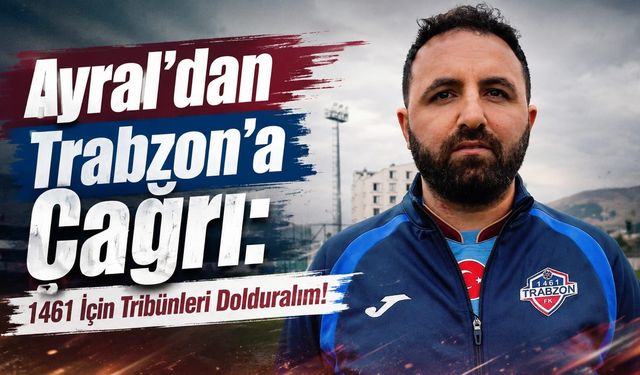Ayral’dan Trabzon’a Çağrı: 1461 İçin Tribünleri Dolduralım!