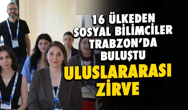16 Ülkeden Sosyal Bilimci Akademisyen Trabzon'da Buluştu