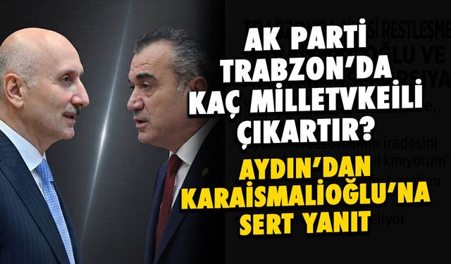AK Parti Trabzon'da Kaç Vekil Çıkartır? Aydın'dan Karaismailoğlu'na Yanıt