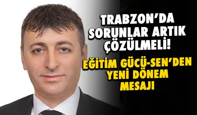 Trabzon'da Sorunlar Artık Çözülmeli! Eğitim Gücü-Sen'den Yeni Dönem Mesajı