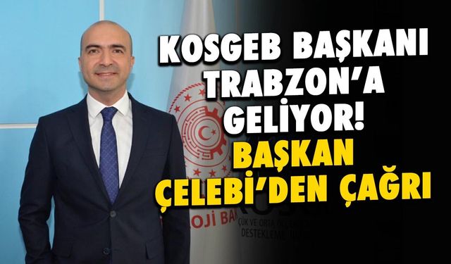 KOSGEB Başkanı Trabzon’a Geliyor! Başkan Çelebi'den Çağrı