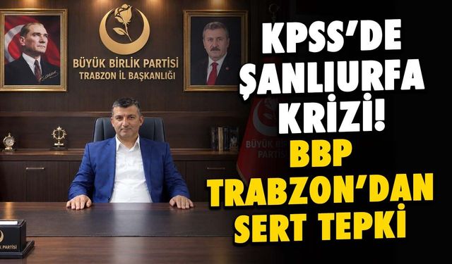 KPSS’de Şanlıurfa Krizine Trabzon'dan Tepki