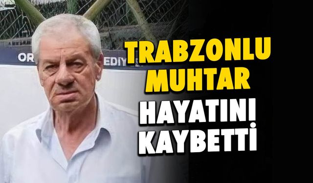 Trabzon'da Yeşilova Muhtarı Ali Paşa Mazlum Yaşamını Yitirdi