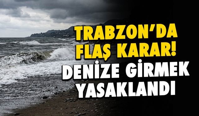 Trabzon’da Denize Girmek Yasaklandı: Valilik Uyardı