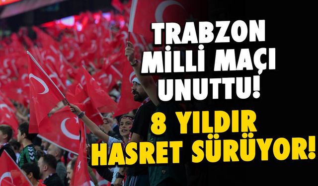 Futbol Şehri Trabzon'da 8 Yıldır Milli Maç Yok!