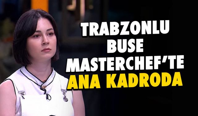 Trabzonlu Buse Baştan Masterchef'te Ana Kadroda!