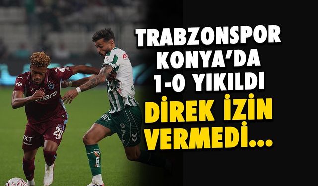 Trabzonspor Konya’da 1-0 Yıkıldı! Direk İzin Vermedi
