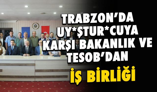 Zehir Tacirlerine Karşı Trabzon'da Bakanlık ve TESOB'dan İş Birliği